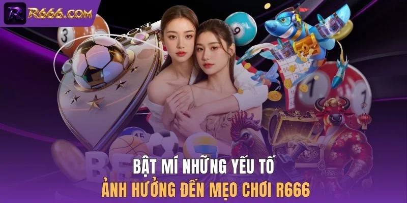 Bật mí những yếu tố ảnh hưởng đến mẹo chơi R666