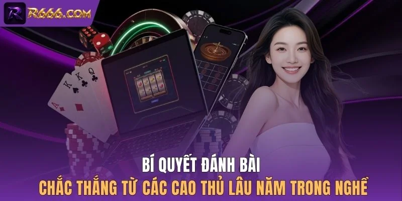 Bí quyết đánh bài chắc thắng từ các cao thủ lâu năm trong nghề