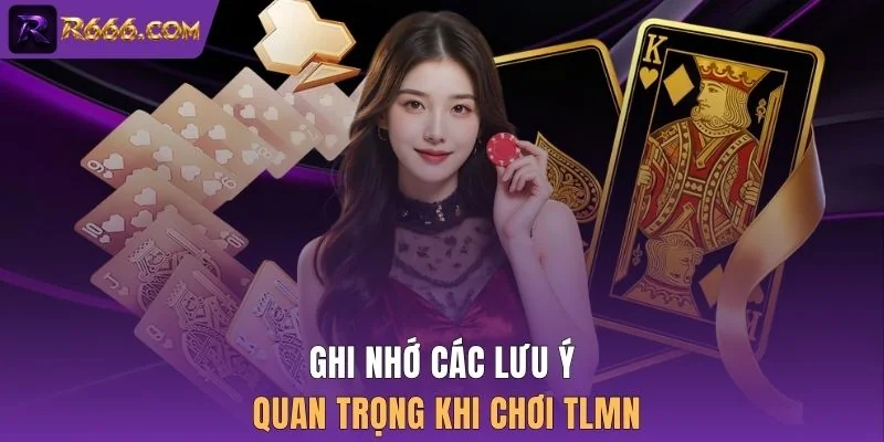 Ghi nhớ các lưu ý quan trọng khi chơi TLMN