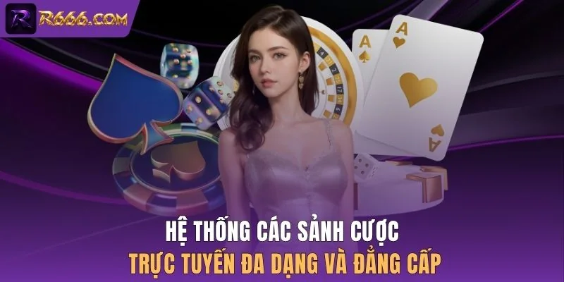 Hệ thống các sảnh cược trực tuyến đa dạng và đẳng cấp