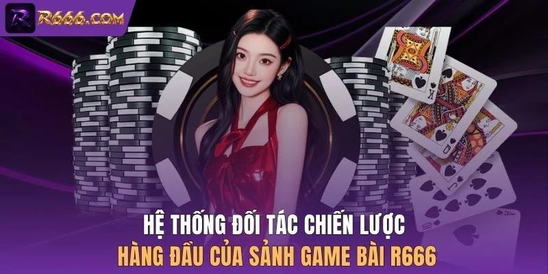Hệ thống đối tác chiến lược hàng đầu của sảnh game bài R666
