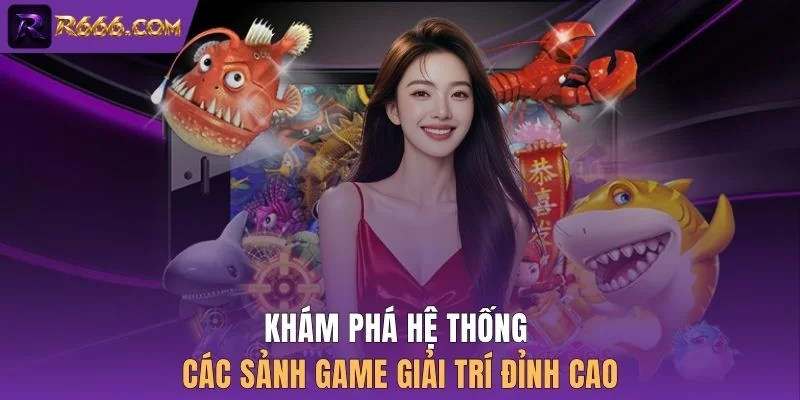 Khám phá hệ thống các sảnh game giải trí đỉnh cao