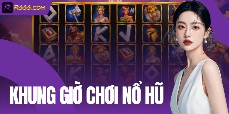 Khung Giờ Chơi Nổ Hũ