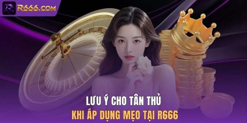 Lưu ý cho tân thủ khi áp dụng mẹo tại R666