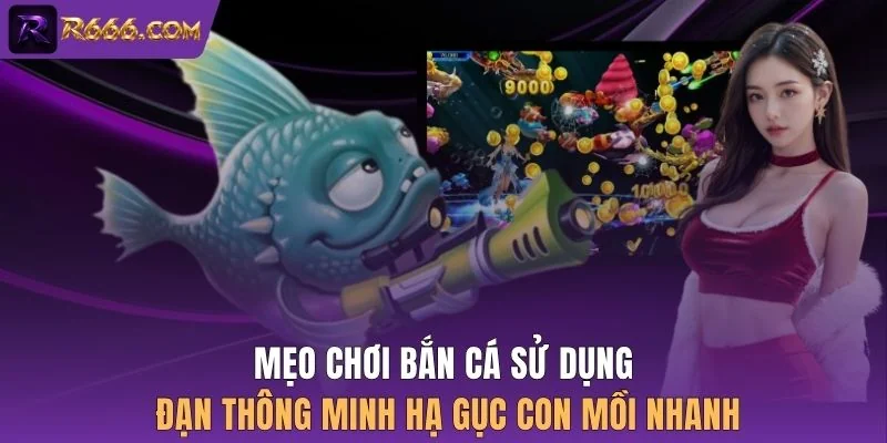 Mẹo chơi bắn cá sử dụng đạn thông minh hạ gục con mồi nhanh
