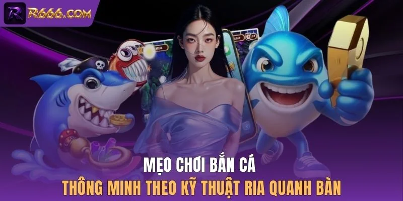 Mẹo chơi bắn cá thông minh theo kỹ thuật ria quanh bàn