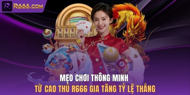 Mẹo chơi thông minh từ cao thủ R666 gia tăng tỷ lệ thắng