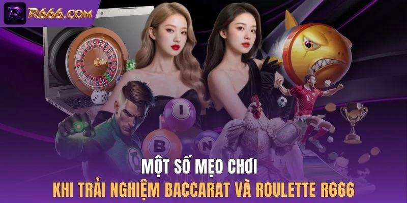Một số mẹo chơi khi trải nghiệm Baccarat và Roulette R666