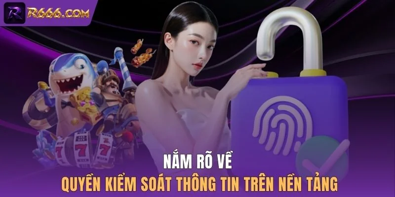 Nắm rõ về quyền kiểm soát thông tin trên nền tảng