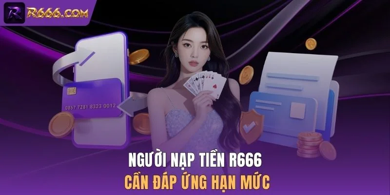 Người nạp tiền R666 cần đáp ứng hạn mức
