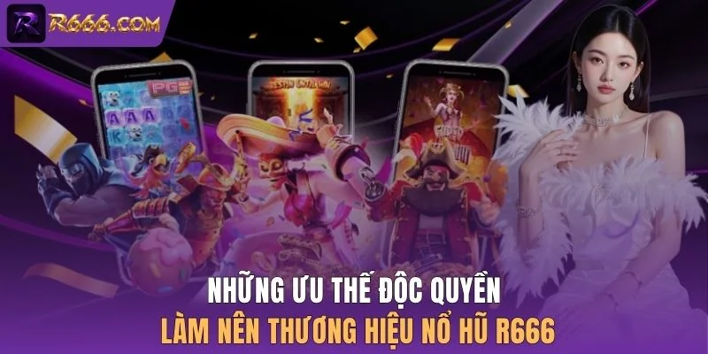 Những ưu thế độc quyền làm nên thương hiệu Nổ hũ R666