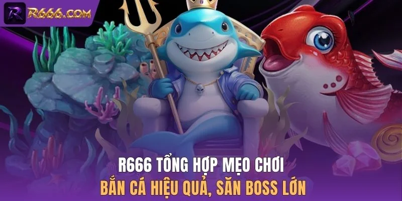 R666 tổng hợp mẹo chơi bắn cá hiệu quả, săn boss lớn