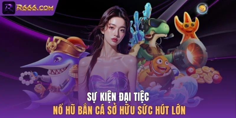 Sự kiện đại tiệc nổ hũ bắn cá sở hữu sức hút lớn