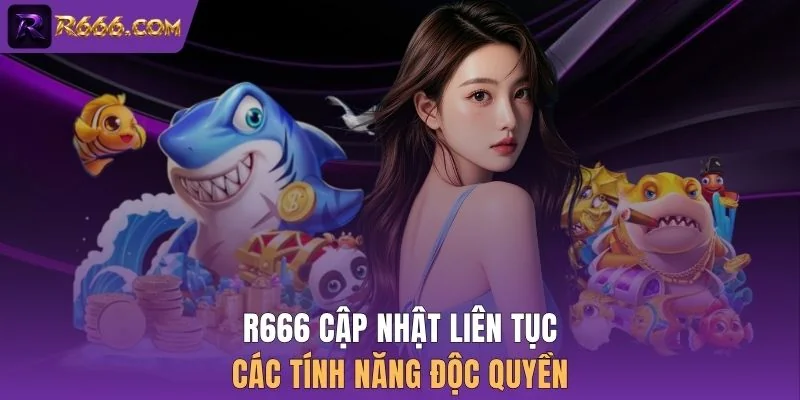 R666 cập nhật liên tục các tính năng độc quyền 