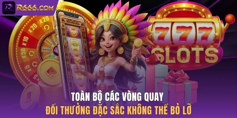 Toàn bộ các vòng quay đổi thưởng đặc sắc không thể bỏ lỡ