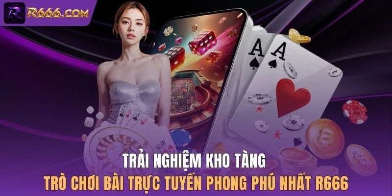 Trải nghiệm kho tàng trò chơi bài trực tuyến phong phú nhất R666
