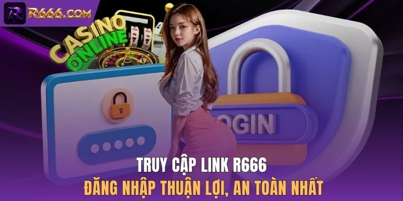 Truy cập link R666 đăng nhập thuận lợi, an toàn nhất
